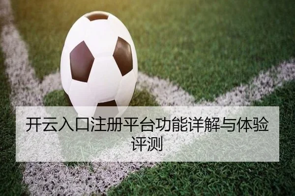 开云入口注册平台功能详解与体验评测